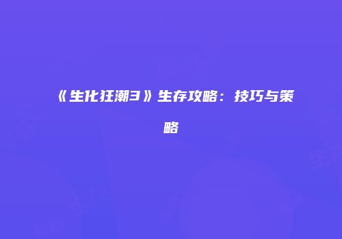 《生化狂潮3》生存攻略：技巧与策略