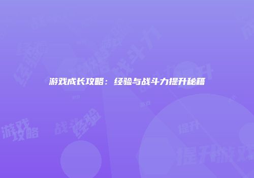 游戏成长攻略：经验与战斗力提升秘籍