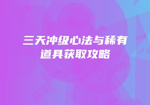 三天冲级心法与稀有道具获取攻略