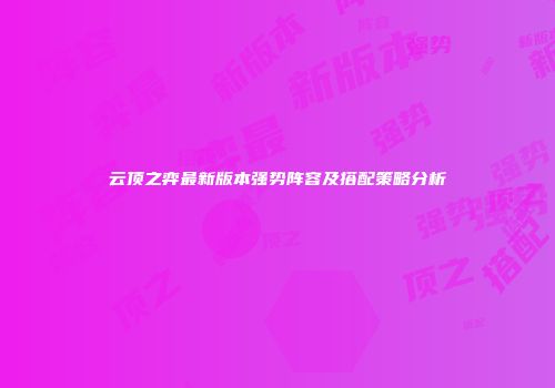 云顶之弈最新版本强势阵容及搭配策略分析