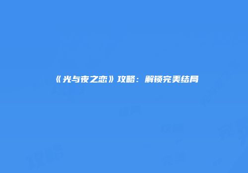 《光与夜之恋》攻略：解锁完美结局