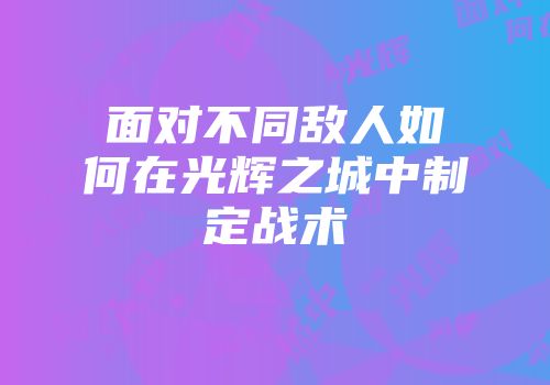 面对不同敌人如何在光辉之城中制定战术