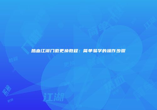 热血江湖门徽更换教程：简单易学的操作步骤