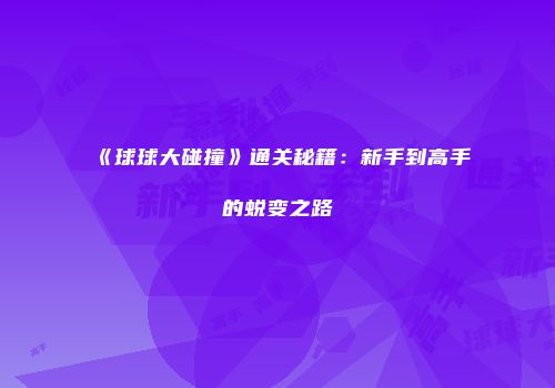 《球球大碰撞》通关秘籍：新手到高手的蜕变之路