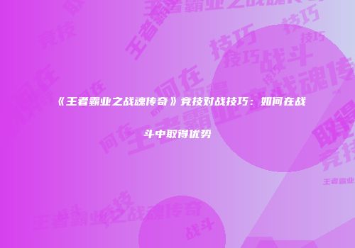 《王者霸业之战魂传奇》竞技对战技巧：如何在战斗中取得优势