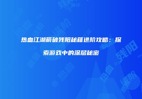 热血江湖箭破残阳秘籍进阶攻略:探索游戏中的深层秘密