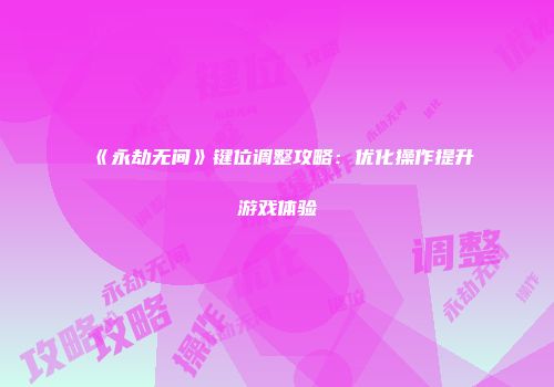 《永劫无间》键位调整攻略：优化操作提升游戏体验