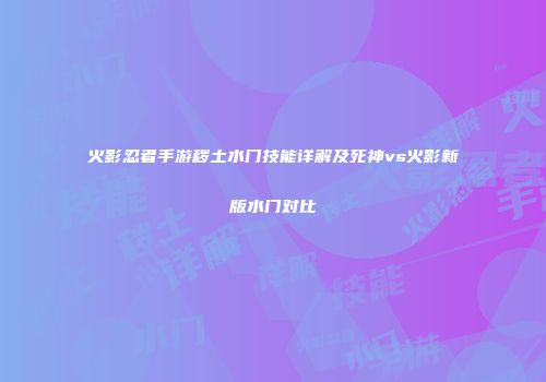 火影忍者手游秽土水门技能详解及死神vs火影新版水门对比