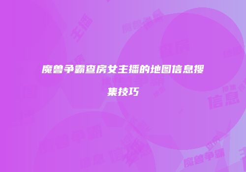 魔兽争霸查房女主播的地图信息搜集技巧