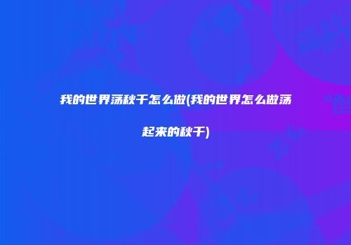 我的世界荡秋千怎么做(我的世界怎么做荡起来的秋千)