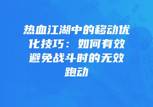 热血江湖中的移动优化技巧：如何有效避免战斗时的无效跑动