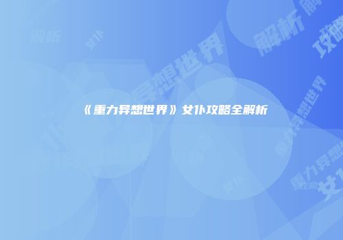《重力异想世界》女仆攻略全解析
