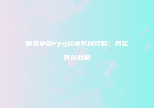 魔兽争霸rpg战术布局攻略：制定有效战略
