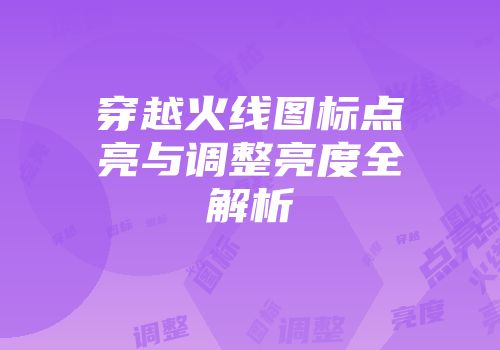 穿越火线图标点亮与调整亮度全解析