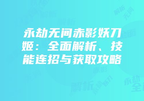 永劫无间赤影妖刀姬：全面解析、技能连招与获取攻略