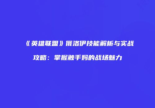 《英雄联盟》俄洛伊技能解析与实战攻略：掌握触手妈的战场魅力