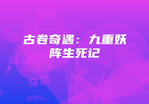古卷奇遇：九重妖阵生死记