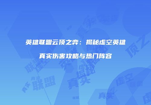 英雄联盟云顶之弈：揭秘虚空英雄真实伤害攻略与热门阵容