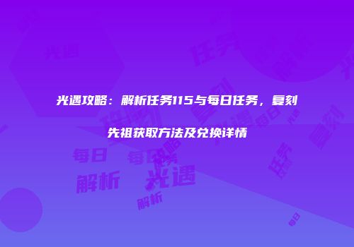 光遇攻略：解析任务115与每日任务，复刻先祖获取方法及兑换详情