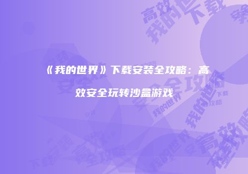《我的世界》下载安装全攻略：高效安全玩转沙盒游戏