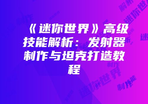 《迷你世界》高级技能解析：发射器制作与坦克打造教程