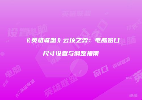 《英雄联盟》云顶之弈：电脑窗口尺寸设置与调整指南