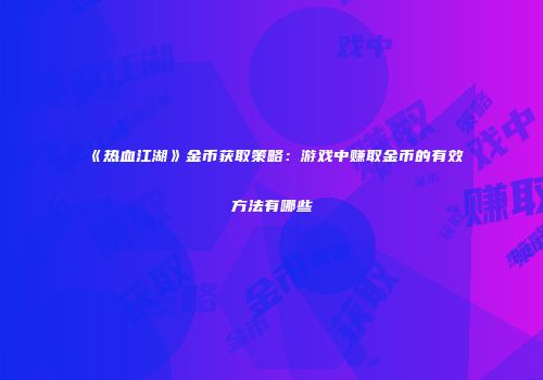 《热血江湖》金币获取策略：游戏中赚取金币的有效方法有哪些