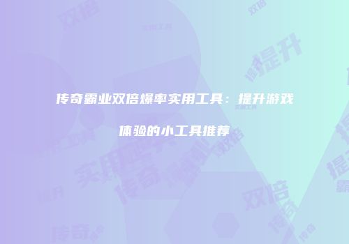 传奇霸业双倍爆率实用工具:提升游戏体验的小工具推荐