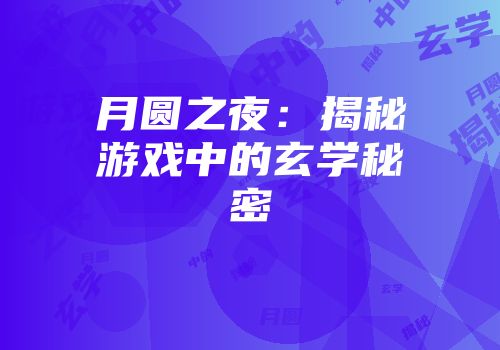 月圆之夜：揭秘游戏中的玄学秘密