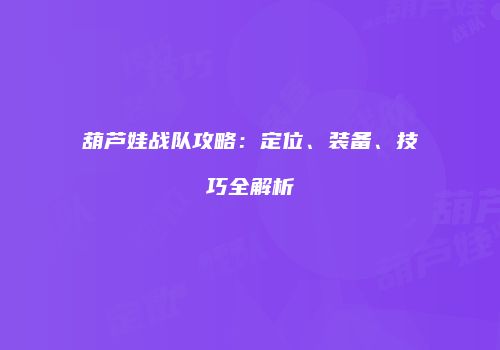 葫芦娃战队攻略：定位、装备、技巧全解析