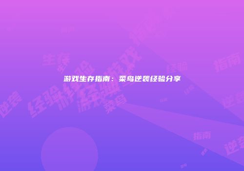 游戏生存指南：菜鸟逆袭经验分享