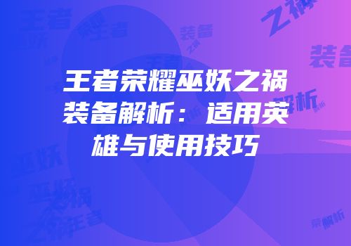 王者荣耀巫妖之祸装备解析：适用英雄与使用技巧