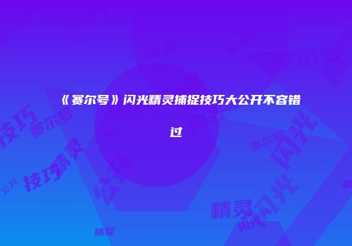 《赛尔号》闪光精灵捕捉技巧大公开不容错过