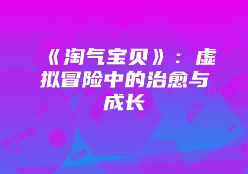 《淘气宝贝》：虚拟冒险中的治愈与成长