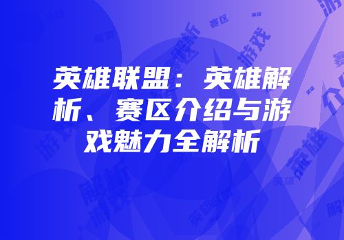 英雄联盟：英雄解析、赛区介绍与游戏魅力全解析