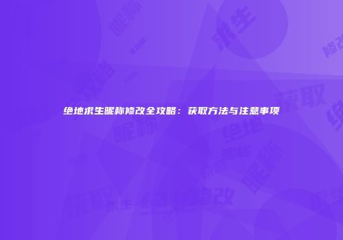 绝地求生昵称修改全攻略：获取方法与注意事项