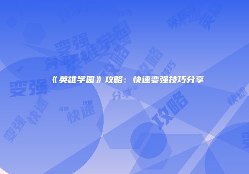 《英雄学园》攻略：快速变强技巧分享