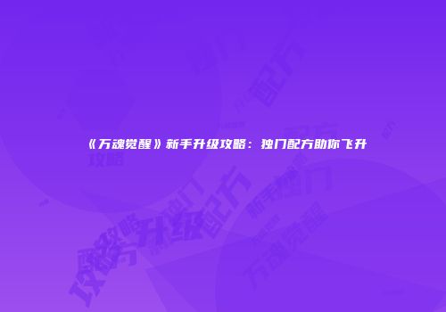 《万魂觉醒》新手升级攻略：独门配方助你飞升