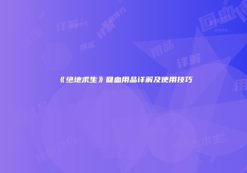 《绝地求生》回血用品详解及使用技巧