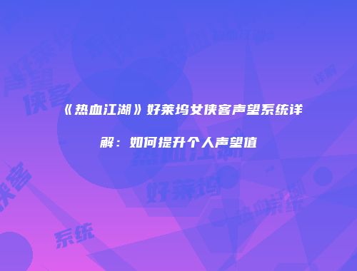 《热血江湖》好莱坞女侠客声望系统详解：如何提升个人声望值
