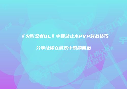 《火影忍者OL》宇智波止水PVP对战技巧分享让你在游戏中脱颖而出