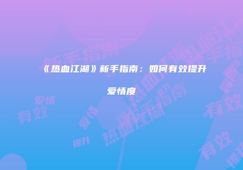 《热血江湖》新手指南：如何有效提升爱情度