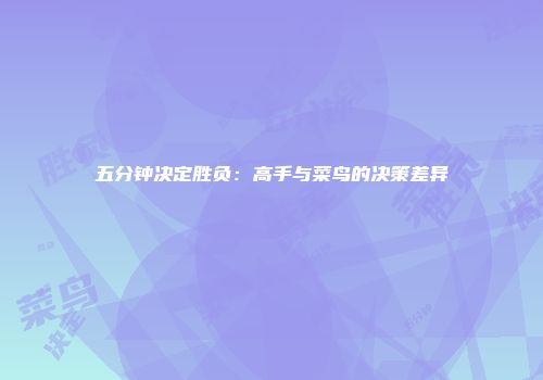 五分钟决定胜负：高手与菜鸟的决策差异