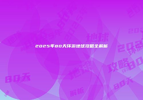 2025年80天环游地球攻略全解析