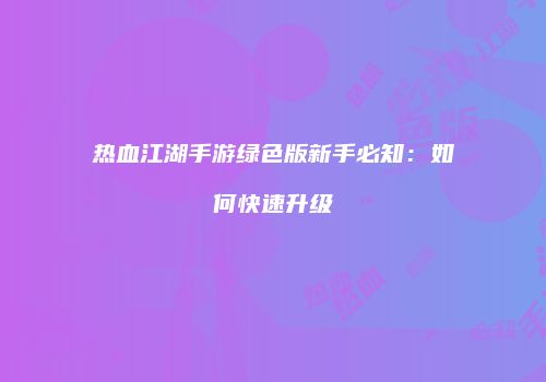 热血江湖手游绿色版新手必知：如何快速升级