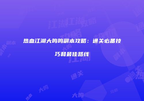 热血江湖大鸣鸣副本攻略：通关必备技巧和最佳路线