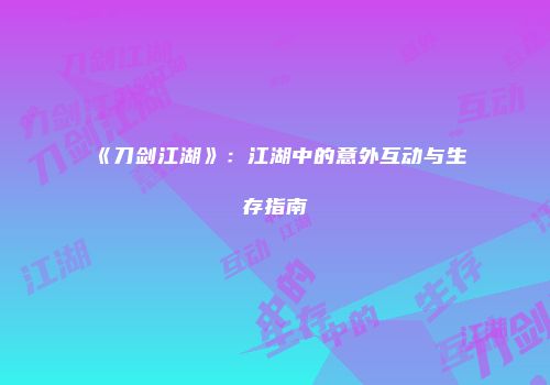 《刀剑江湖》：江湖中的意外互动与生存指南
