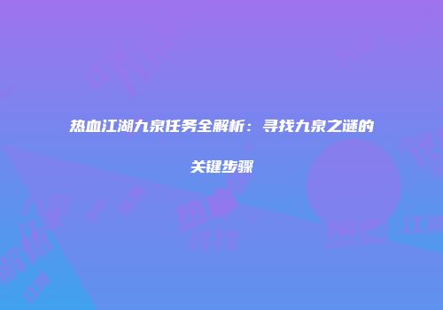 热血江湖九泉任务全解析：寻找九泉之谜的关键步骤