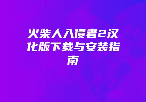 火柴人入侵者2汉化版下载与安装指南