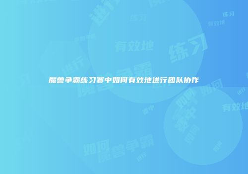 魔兽争霸练习赛中如何有效地进行团队协作